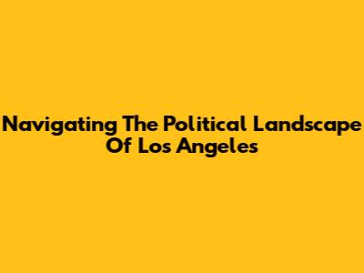 Navigating The Political Landscape Of Los Angeles