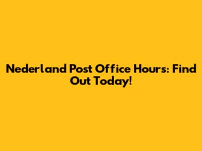 Nederland Post Office Hours: Find Out Today!