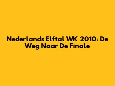 Nederlands Elftal WK 2010: De Weg Naar De Finale