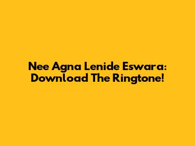 Nee Agna Lenide Eswara: Download The Ringtone!