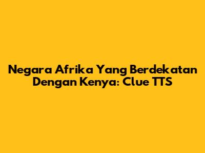 Negara Afrika Yang Berdekatan Dengan Kenya: Clue TTS