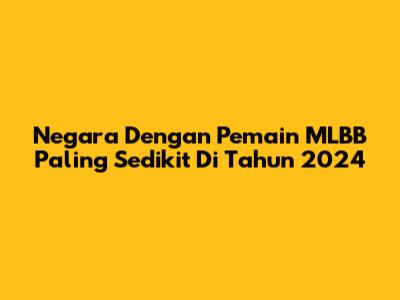 Negara Dengan Pemain MLBB Paling Sedikit Di Tahun 2024