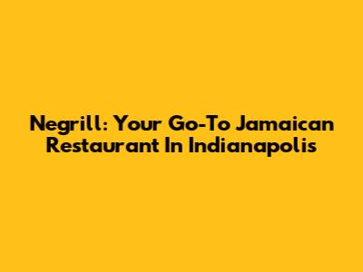 Negrill: Your Go-To Jamaican Restaurant In Indianapolis
