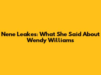 Nene Leakes: What She Said About Wendy Williams