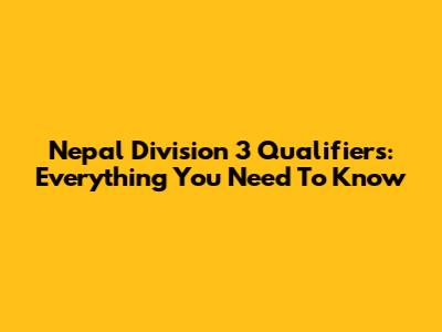 Nepal Division 3 Qualifiers: Everything You Need To Know