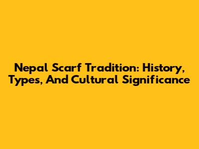 Nepal Scarf Tradition: History, Types, And Cultural Significance