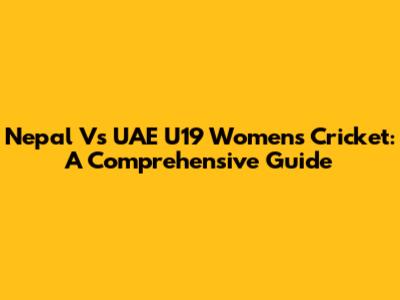Nepal Vs UAE U19 Women's Cricket: A Comprehensive Guide