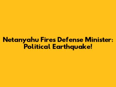 Netanyahu Fires Defense Minister: Political Earthquake!