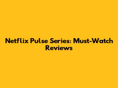 Netflix Pulse Series: Must-Watch Reviews