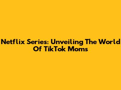 Netflix Series: Unveiling The World Of TikTok Moms