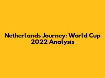Netherlands' Journey: World Cup 2022 Analysis