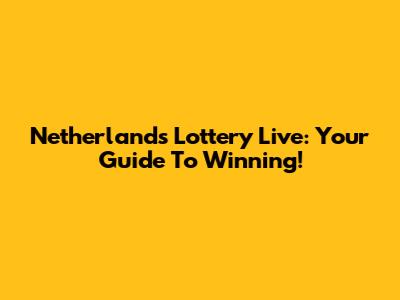 Netherlands Lottery Live: Your Guide To Winning!