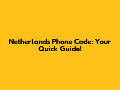 Netherlands Phone Code: Your Quick Guide!