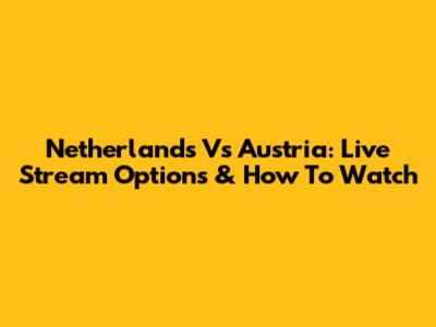 Netherlands Vs Austria: Live Stream Options & How To Watch