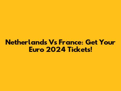 Netherlands Vs France: Get Your Euro 2024 Tickets!