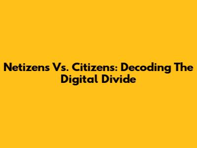 Netizens Vs. Citizens: Decoding The Digital Divide