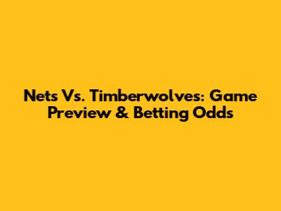Nets Vs. Timberwolves: Game Preview & Betting Odds