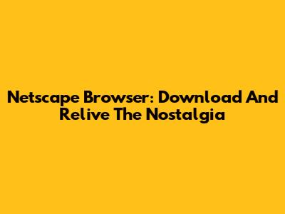 Netscape Browser: Download And Relive The Nostalgia