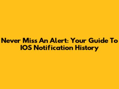 Never Miss An Alert: Your Guide To IOS Notification History