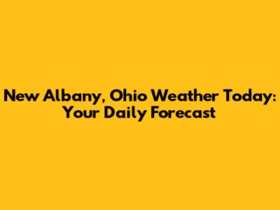 New Albany, Ohio Weather Today: Your Daily Forecast