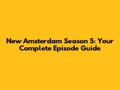 New Amsterdam Season 5: Your Complete Episode Guide