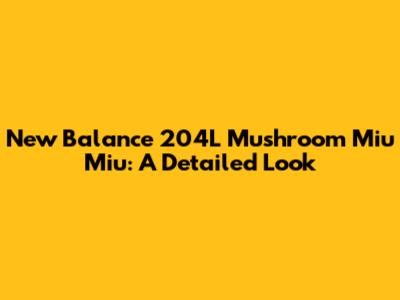 New Balance 204L Mushroom Miu Miu: A Detailed Look