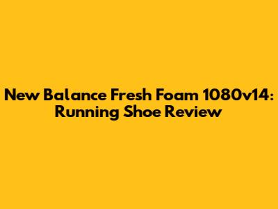 New Balance Fresh Foam 1080v14: Running Shoe Review