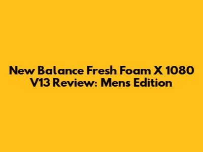 New Balance Fresh Foam X 1080 V13 Review: Men's Edition