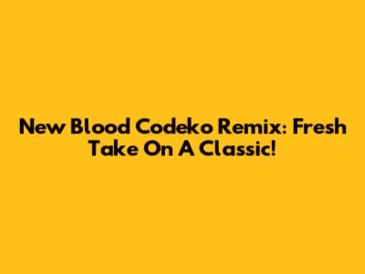 New Blood Codeko Remix: Fresh Take On A Classic!