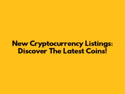 New Cryptocurrency Listings: Discover The Latest Coins!