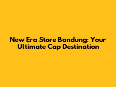 New Era Store Bandung: Your Ultimate Cap Destination