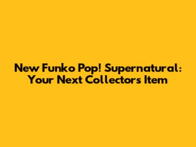 New Funko Pop! Supernatural: Your Next Collector's Item