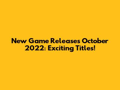 New Game Releases October 2022: Exciting Titles!