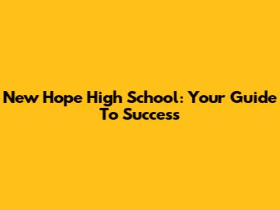 New Hope High School: Your Guide To Success