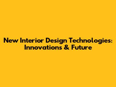New Interior Design Technologies: Innovations & Future