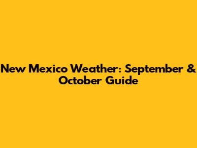 New Mexico Weather: September & October Guide