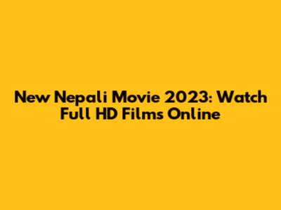 New Nepali Movie 2023: Watch Full HD Films Online