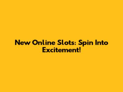 New Online Slots: Spin Into Excitement!