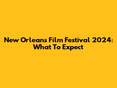 New Orleans Film Festival 2024: What To Expect