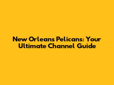 New Orleans Pelicans: Your Ultimate Channel Guide