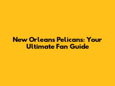 New Orleans Pelicans: Your Ultimate Fan Guide