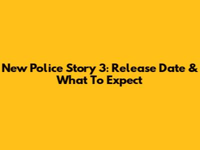 New Police Story 3: Release Date & What To Expect