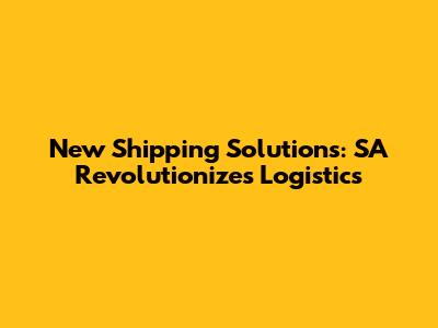 New Shipping Solutions: SA Revolutionizes Logistics