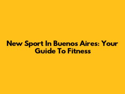 New Sport In Buenos Aires: Your Guide To Fitness
