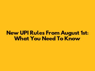 New UPI Rules From August 1st: What You Need To Know