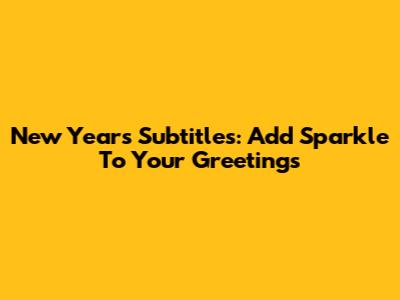 New Year's Subtitles: Add Sparkle To Your Greetings