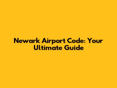 Newark Airport Code: Your Ultimate Guide