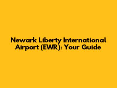Newark Liberty International Airport (EWR): Your Guide