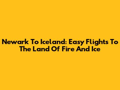 Newark To Iceland: Easy Flights To The Land Of Fire And Ice
