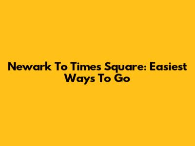 Newark To Times Square: Easiest Ways To Go